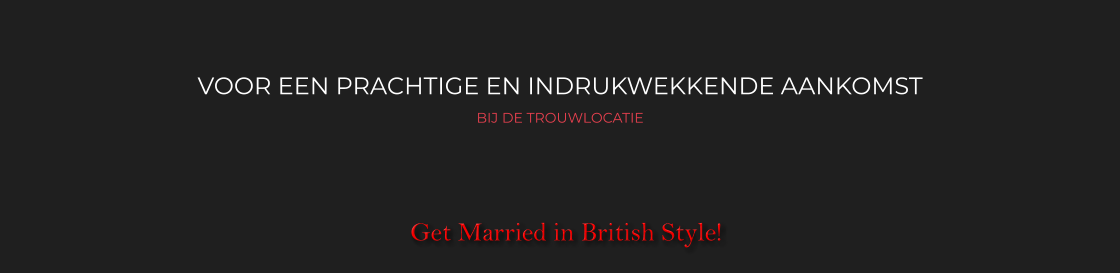 VOOR EEN PRACHTIGE EN INDRUKWEKKENDE AANKOMST BIJ DE TROUWLOCATIE   Get Married in British Style!