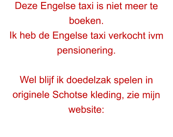 Deze Engelse taxi is niet meer te boeken.  Ik heb de Engelse taxi verkocht ivm pensionering.  Wel blijf ik doedelzak spelen in originele Schotse kleding, zie mijn website: