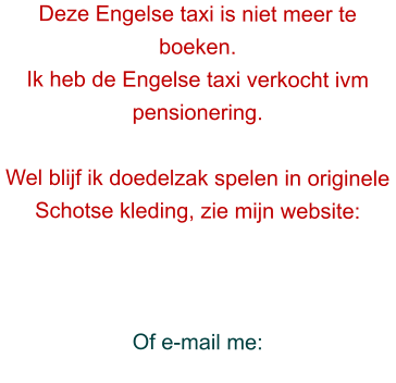 Deze Engelse taxi is niet meer te boeken.  Ik heb de Engelse taxi verkocht ivm pensionering.  Wel blijf ik doedelzak spelen in originele Schotse kleding, zie mijn website:    Of e-mail me: